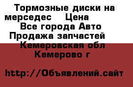 Тормозные диски на мерседес  › Цена ­ 3 000 - Все города Авто » Продажа запчастей   . Кемеровская обл.,Кемерово г.